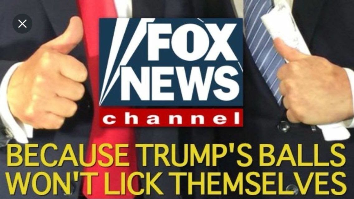 FOX NEWS CHANNEL - because Trump's balls won't lick themselves